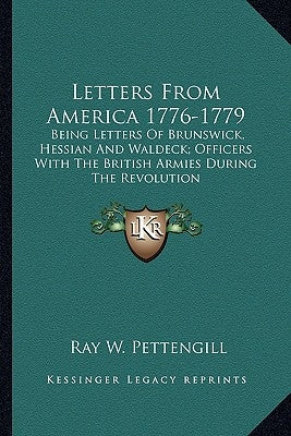 Letters From America 1776-1779: Being Letters Of Brunswick, Hessian And Waldeck; Officers With The British Armies During The Revolution Paperback Kessinger Publishing