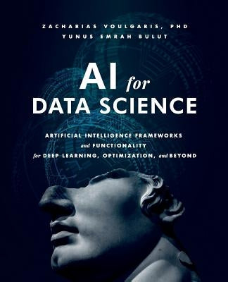 AI for Data Science: Artificial Intelligence Frameworks and Functionality for Deep Learning, Optimization, and Beyond Paperback Technics Publications