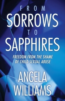 From Sorrows to Sapphires: Freedom from the Shame of Child Sexual Abuse Paperback Booklogix