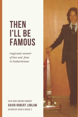 Then I'll be Famous: tragicomic memoir of love and fame in Saskatchewan Paperback Cameron House Media