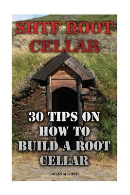 SHTF Root Cellar: 30 Tips On How To Build A Root Cellar Paperback Createspace Independent Publishing Platform