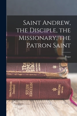 Saint Andrew, the Disciple, the Missionary, the Patron Saint Paperback Legare Street Press