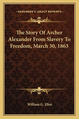 The Story Of Archer Alexander From Slavery To Freedom, March 30, 1863 Paperback Kessinger Publishing