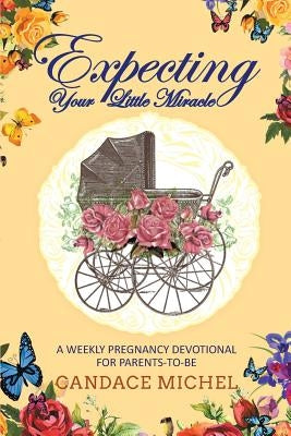 Expecting Your Little Miracle: A weekly pregnancy devotional for parents to be! Christian Faith Publishing, Inc