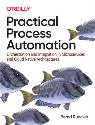 Practical Process Automation: Orchestration and Integration in Microservices and Cloud Native Architectures Paperback O'Reilly Media