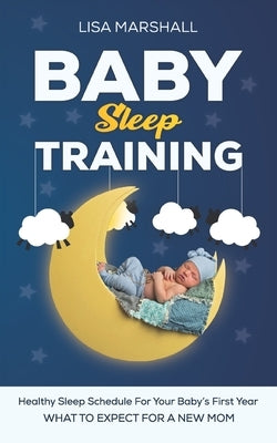 Baby Sleep Training: A Healthy Sleep Schedule For your Baby's First Year (What To Expect New Mom) Paperback Independently Published