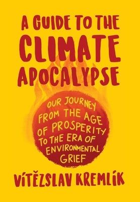 A Guide to the Climate Apocalypse: Our Journey from the Age of Prosperity to the Era of Environmental Grief by Kremlík, Vítězslav