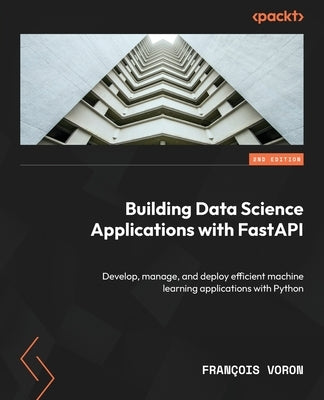 Building Data Science Applications with FastAPI - Second Edition: Develop, manage, and deploy efficient machine learning applications with Python Paperback Packt Publishing