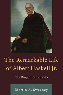 The Remarkable Life of Albert Haskell, Jr.: The King of Crown City Paperback Hamilton Books