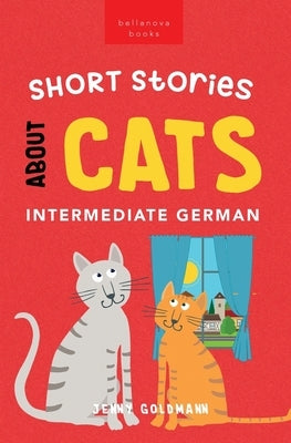 Short Stories About Cats in Intermediate German: 15 Purr-fect Stories for German Learners (B1-B2 CEFR) Paperback Bellanova Books