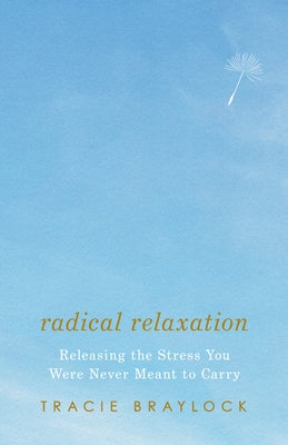 Radical Relaxation: Releasing the Stress You Were Never Meant to Carry by Braylock, Tracie