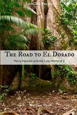 The Road to El Dorado: Percy Fawcett and the Lost World of Z Paperback Createspace Independent Publishing Platform