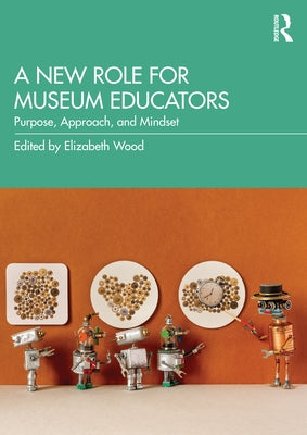 A New Role for Museum Educators: Purpose, Approach, and Mindset Paperback Routledge