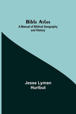 Bible Atlas: A Manual of Biblical Geography and History Bible Alpha Edition