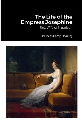 The Life of the Empress Josephine: First Wife of Napoleon Paperback Lulu.com