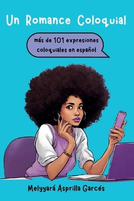 Un Romance Coloquial: mas de 101 expresiones coloquiales en español: mas de 101 expresiones coloquiales en espanol by Asprilla Garces, Melyyara