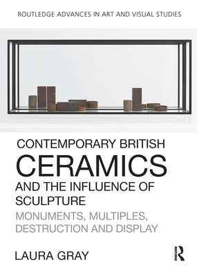 Contemporary British Ceramics and the Influence of Sculpture: Monuments, Multiples, Destruction and Display Paperback Routledge