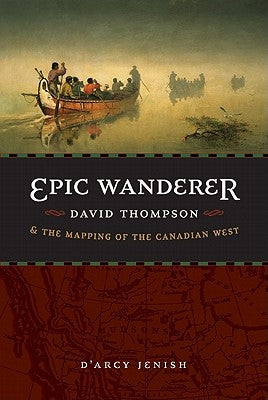 Epic Wanderer: David Thompson and the Mapping of the Canadian West Paperback Bison