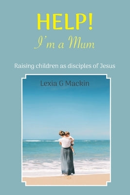 Help! I'm a Mum: Finding wisdom for raising children as disciples of Jesus Paperback Elgem Books