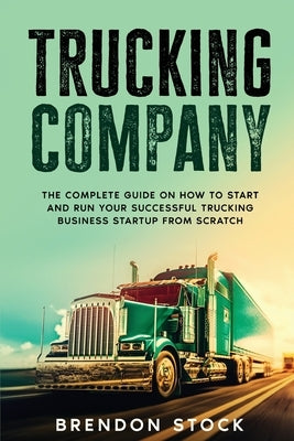 Trucking Company: The Complete Guide on How to Start and Run Your Successful Trucking Business Startup from Scratch Paperback Amplitudo Ltd