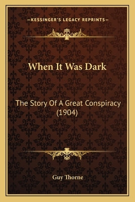 When It Was Dark: The Story Of A Great Conspiracy (1904) Paperback Kessinger Publishing