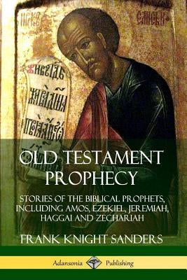 Old Testament Prophecy: Stories of the Biblical Prophets, including Amos, Ezekiel, Jeremiah, Haggai and Zechariah Paperback Lulu.com