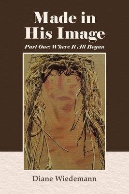 Made in His Image: Part One: Where It All Began by Wiedemann, Diane