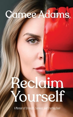 Reclaim Yourself: A Memoir of Strength, Survival, and Starting Over by Adams, Camee