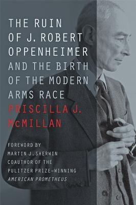 The Ruin of J. Robert Oppenheimer: And the Birth of the Modern Arms Race Paperback Johns Hopkins University Press