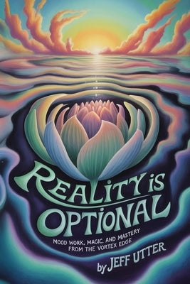 Reality Is Optional: Mood Work, Magic, and Mastery From the Vortex Edge by Utter, Jeff