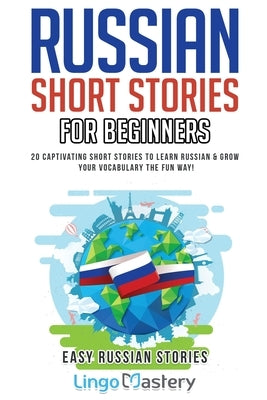 Russian Short Stories for Beginners: 20 Captivating Short Stories to Learn Russian & Grow Your Vocabulary the Fun Way! Lingo Mastery