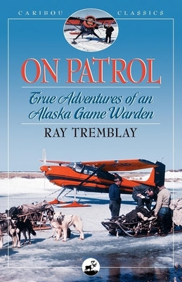 On Patrol: True Adventures of an Alaska Game Warden Paperback Alaska Northwest Books