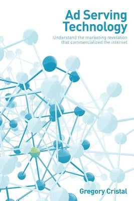 Ad Serving Technology: Understand the Marketing Revelation That Commercialized the Internet Paperback Createspace Independent Publishing Platform