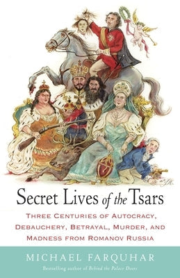 Secret Lives of the Tsars: Three Centuries of Autocracy, Debauchery, Betrayal, Murder, and Madness from Romanov Russia Paperback Random House Trade