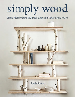 Simply Wood: Home Projects from Branches, Logs, and Other Found Wood Paperback Stackpole Books
