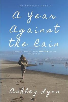 A Year Against the Rain: Lessons Learned Living Off-Grid on the Oregon Coast Paperback Adventures Across Press