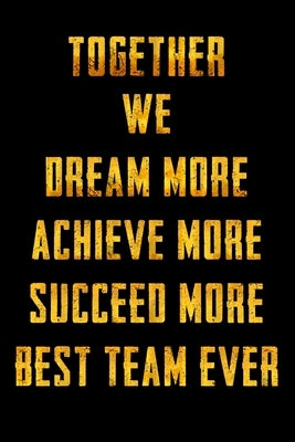 Together We Dream More - Achieve More - Succeed More - Best Team Ever: Appreciation Gifts for Employees - Team - Thank You Gifts for Team Members - Wo Paperback Independently Published