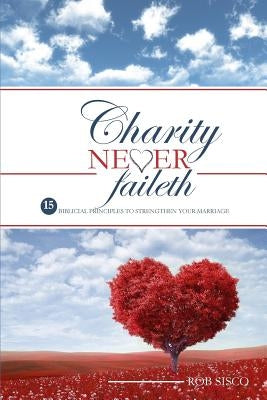 Charity Never Faileth: 15 Biblical Principles To Strengthen Your Marriage Bible Robert Sisco