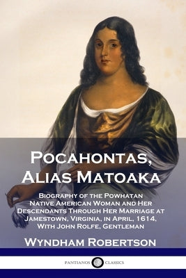 Pocahontas, Alias Matoaka: Biography of the Powhatan Native American Woman and Her Descendants Through Her Marriage at Jamestown, Virginia, in Ap Paperback Pantianos Classics