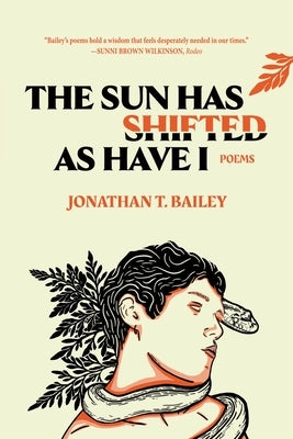The Sun Has Shifted as Have I: Poems: Poems by Bailey, Jonathan T.