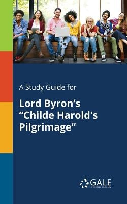 A Study Guide for Lord Byron's "Childe Harold's Pilgrimage" Paperback Gale, Study Guides