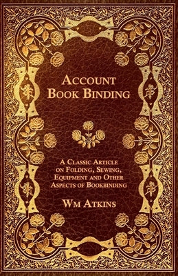 Account Book Binding - A Classic Article on Folding, Sewing, Equipment and Other Aspects of Bookbinding Paperback Read Books