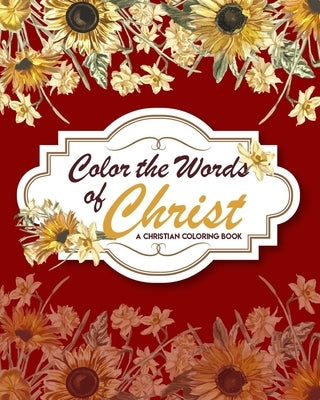 Color The Words Of Christ (A Christian Coloring Book): Christian Art Publishers Coloring Books Bible Independently Published