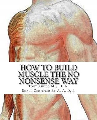 How to Gain Muscle The No Nonsense Way: Anyone Can Do It! by Xhudo MS, Hn Tony