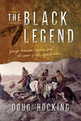 The Black Legend: George Bascom, Cochise, and the Start of the Apache Wars Paperback Two Dot Books