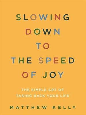 Slowing Down to the Speed of Joy: The Simple Art of Taking Back Your Life by Kelly, Matthew