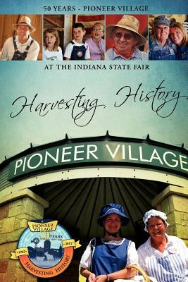 Harvesting History: 50 Years of the Pioneer Village at the Indiana State Fair Paperback Lulu.com