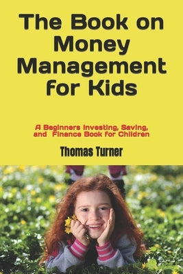 The Book on Money Management for Kids: A Beginners Investing, Saving, and Finance Book for Children Paperback Independently Published