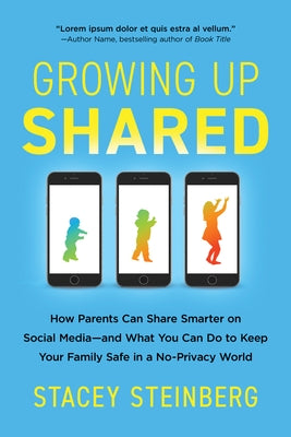 Growing Up Shared: How Parents Can Share Smarter on Social Media-And What You Can Do to Keep Your Family Safe in a No-Privacy World Paperback Sourcebooks
