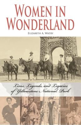 Women in Wonderland: Lives, Legends, and Legacies of Yellowstone Paperback Riverbend Publishing